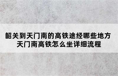 韶关到天门南的高铁途经哪些地方 天门南高铁怎么坐详细流程